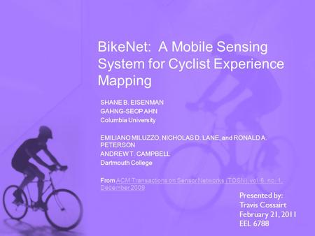BikeNet: A Mobile Sensing System for Cyclist Experience Mapping SHANE B. EISENMAN GAHNG-SEOP AHN Columbia University EMILIANO MILUZZO, NICHOLAS D. LANE,