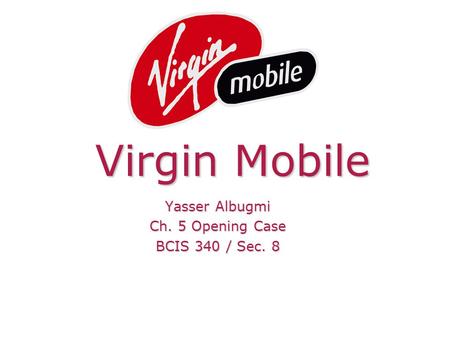 Virgin Mobile Yasser Albugmi Ch. 5 Opening Case BCIS 340 / Sec. 8.