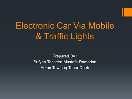 Electronic Car Via Mobile & Traffic Lights Prepared By : Sufyan Tahseen Mustafa Ramadan Arkan Tawfeeq Taher Deeb.