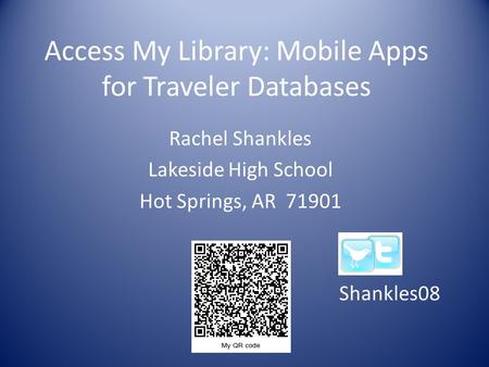 Access My Library: Mobile Apps for Traveler Databases Rachel Shankles Lakeside High School Hot Springs, AR 71901 Shankles08.