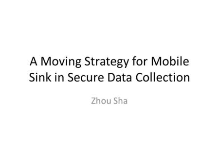 A Moving Strategy for Mobile Sink in Secure Data Collection Zhou Sha.