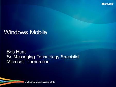 Unified Communications 2007 Windows Mobile Bob Hunt Sr. Messaging Technology Specialist Microsoft Corporation.