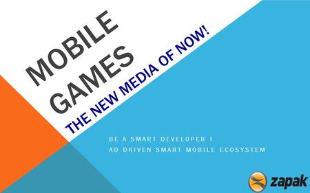 MOBILE GAMES THE NEW MEDIA OF NOW! BE A SMART DEVELOPER ! AD DRIVEN SMART MOBILE ECOSYSTEM.