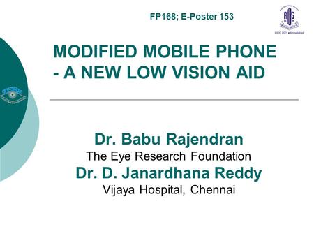 MODIFIED MOBILE PHONE - A NEW LOW VISION AID Dr. Babu Rajendran The Eye Research Foundation Dr. D. Janardhana Reddy Vijaya Hospital, Chennai FP168; E-Poster.