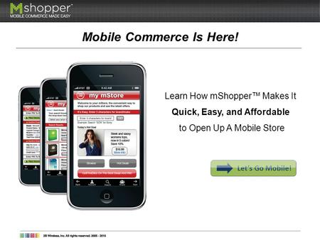 Mobile Commerce Is Here! Learn How mShopper Makes It Quick, Easy, and Affordable to Open Up A Mobile Store Lets Go Mobile!