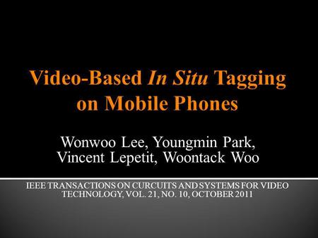 Wonwoo Lee, Youngmin Park, Vincent Lepetit, Woontack Woo IEEE TRANSACTIONS ON CURCUITS AND SYSTEMS FOR VIDEO TECHNOLOGY, VOL. 21, NO. 10, OCTOBER 2011.