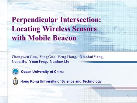 1 Perpendicular Intersection: Locating Wireless Sensors with Mobile Beacon Zhongwen Guo, Ying Guo, Feng Hong, Xiaohui Yang, Yuan He, Yuan Feng, Yunhao.