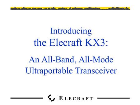 Introducing the Elecraft KX3: An All-Band, All-Mode Ultraportable Transceiver.
