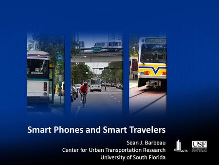 Smart Phones and Smart Travelers Sean J. Barbeau Center for Urban Transportation Research University of South Florida.