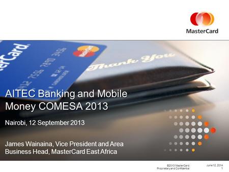 ©2013 MasterCard. Proprietary and Confidential June 12, 2014 AITEC Banking and Mobile Money COMESA 2013 1 Nairobi, 12 September 2013 James Wainaina, Vice.
