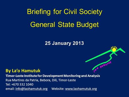 Briefing for Civil Society General State Budget By Lao Hamutuk Timor-Leste Institute for Development Monitoring and Analysis Rua Martires da Patria, Bebora,
