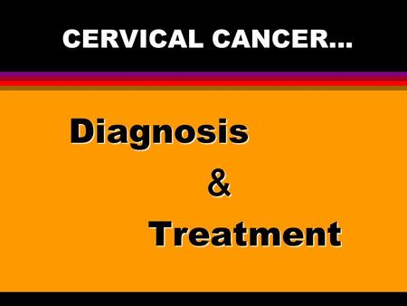 CERVICAL CANCER... Diagnosis ＆ Treatment.