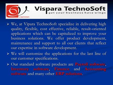 We, at Vipara TechnoSoft specialize in delivering high quality, flexible, cost effective, reliable, result-oriented applications which can be capitalized.