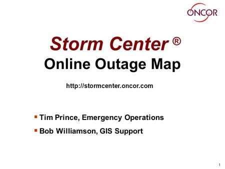 1 Storm Center ® Online Outage Map Tim Prince, Emergency Operations Bob Williamson, GIS Support