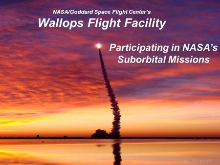 Goddard Space Flight Center 1 NASA/Goddard Space Flight Centers Wallops Flight Facility Participating in NASAs Suborbital Missions.