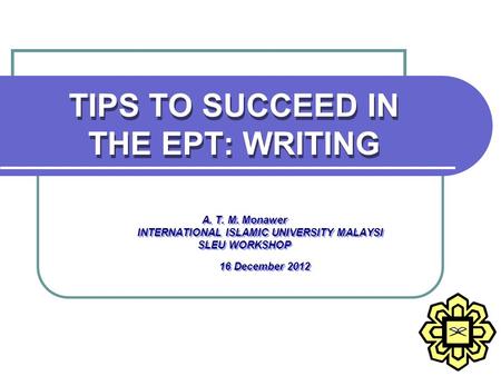 TIPS TO SUCCEED IN THE EPT: WRITING A. T. M. Monawer INTERNATIONAL ISLAMIC UNIVERSITY MALAYSI SLEU WORKSHOP 16 December 2012 A. T. M. Monawer INTERNATIONAL.