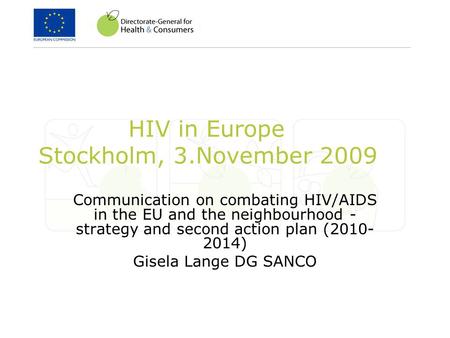 HIV in Europe Stockholm, 3.November 2009 Communication on combating HIV/AIDS in the EU and the neighbourhood - strategy and second action plan (2010- 2014)