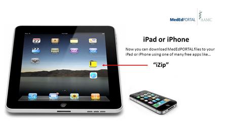 Now you can download MedEdPORTAL files to your iPad or iPhone using one of many free apps like… iZip iPad or iPhone.