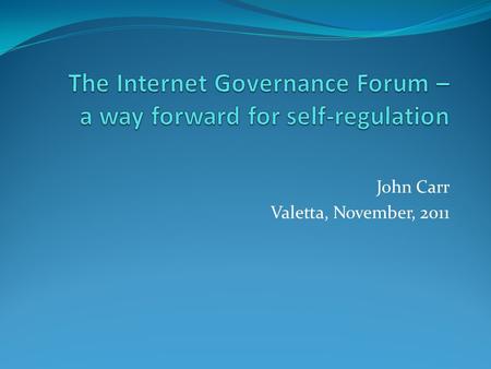 John Carr Valetta, November, 2011. The IGF – a useful compromise WSIS and the Tunis Declaration – 2005 Irresistible force meets immovable object – USA.