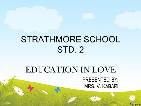 STRATHMORE SCHOOL STD. 2 EDUCATION IN LOVE PRESENTED BY: MRS. V. KABARI.