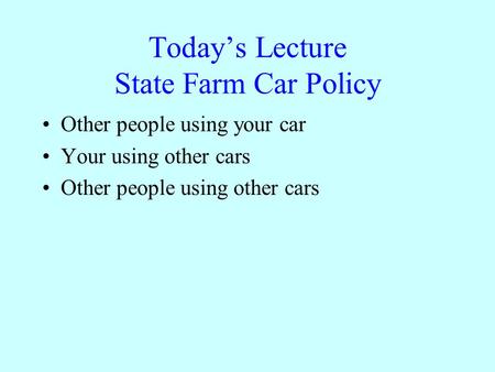 Todays Lecture State Farm Car Policy Other people using your car Your using other cars Other people using other cars.