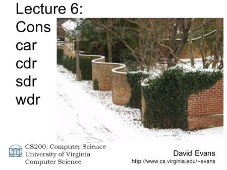David Evans  CS200: Computer Science University of Virginia Computer Science Lecture 6: Cons car cdr sdr wdr.