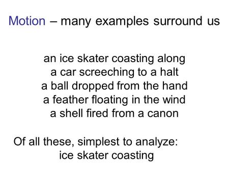 An ice skater coasting along a car screeching to a halt a ball dropped from the hand a feather floating in the wind a shell fired from a canon Motion –