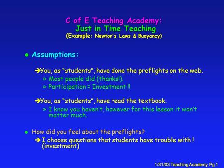1/31/03 Teaching Academy, Pg 1 C of E Teaching Academy: Just in Time Teaching (Example: Newton's Laws & Buoyancy) l Assumptions: èYou, as students, have.