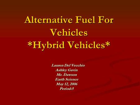 Alternative Fuel For Vehicles *Hybrid Vehicles* Lauren Del Vecchio Lauren Del Vecchio Ashley Gavin Mr. Dawson Earth Science May 12, 2006 Period:5.