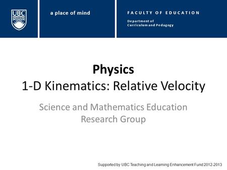 Physics 1-D Kinematics: Relative Velocity Science and Mathematics Education Research Group Supported by UBC Teaching and Learning Enhancement Fund 2012-2013.