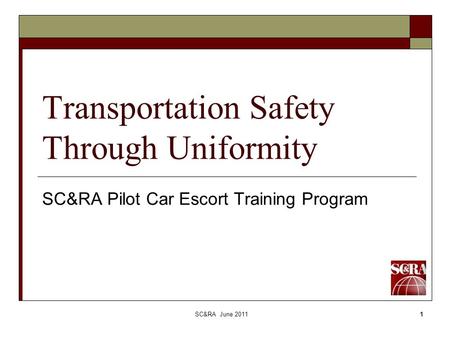 SC&RA June 20111 Transportation Safety Through Uniformity SC&RA Pilot Car Escort Training Program.