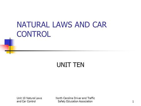 Unit 10 Natural Laws and Car Control North Carolina Driver and Traffic Safety Education Association1 NATURAL LAWS AND CAR CONTROL UNIT TEN.
