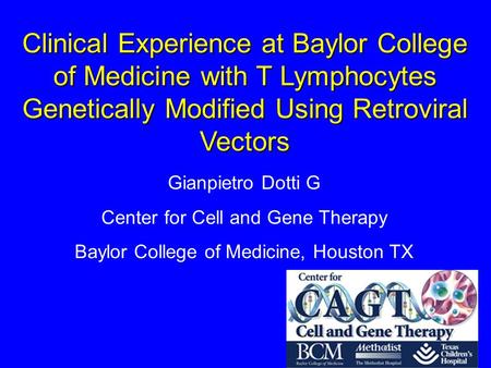 Clinical Experience at Baylor College of Medicine with T Lymphocytes Genetically Modified Using Retroviral Vectors Gianpietro Dotti G Center for Cell and.