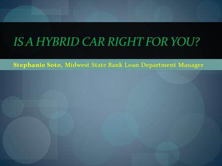 Stephanie Soto, Midwest State Bank Loan Department Manager IS A HYBRID CAR RIGHT FOR YOU?