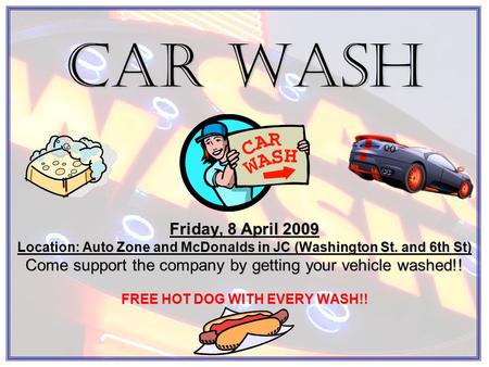 Car Wash Friday, 8 April 2009 Location: Auto Zone and McDonalds in JC (Washington St. and 6th St) Come support the company by getting your vehicle washed!!