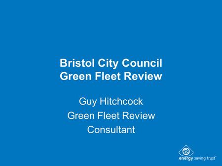 Bristol City Council Green Fleet Review Guy Hitchcock Green Fleet Review Consultant.