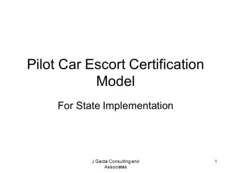 J Garza Consulting and Associates 1 Pilot Car Escort Certification Model For State Implementation.