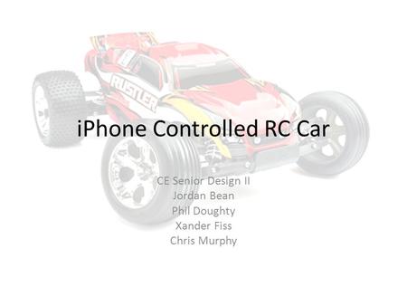IPhone Controlled RC Car CE Senior Design II Jordan Bean Phil Doughty Xander Fiss Chris Murphy.
