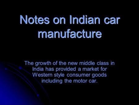 Notes on Indian car manufacture The growth of the new middle class in India has provided a market for Western style consumer goods including the motor.