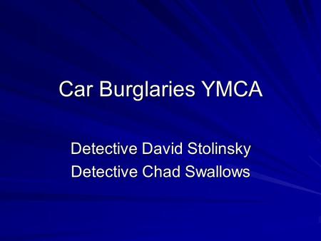 Car Burglaries YMCA Detective David Stolinsky Detective Chad Swallows.