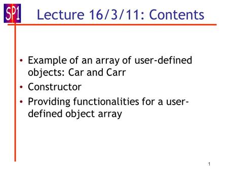 1 Lecture 16/3/11: Contents Example of an array of user-defined objects: Car and Carr Constructor Providing functionalities for a user- defined object.