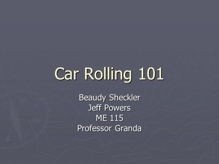 Car Rolling 101 Beaudy Sheckler Jeff Powers ME 115 Professor Granda.
