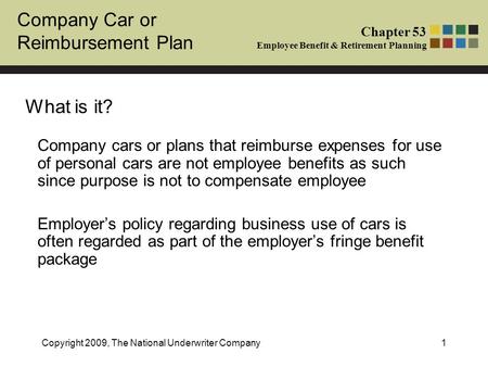 Company Car or Reimbursement Plan Chapter 53 Employee Benefit & Retirement Planning Copyright 2009, The National Underwriter Company1 What is it? Company.