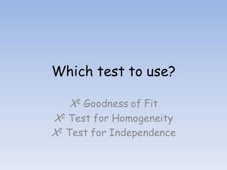 X2 Goodness of Fit X2 Test for Homogeneity X2 Test for Independence