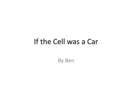 If the Cell was a Car By Ben.