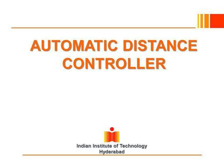 Indian Institute of Technology Hyderabad AUTOMATIC DISTANCE CONTROLLER.