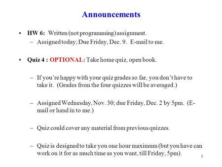 Announcements HW 6: Written (not programming) assignment. –Assigned today; Due Friday, Dec. 9. E-mail to me. Quiz 4 : OPTIONAL: Take home quiz, open book.
