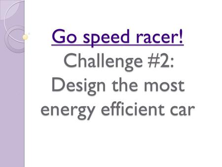 Go speed racer! Challenge #2: Design the most energy efficient car
