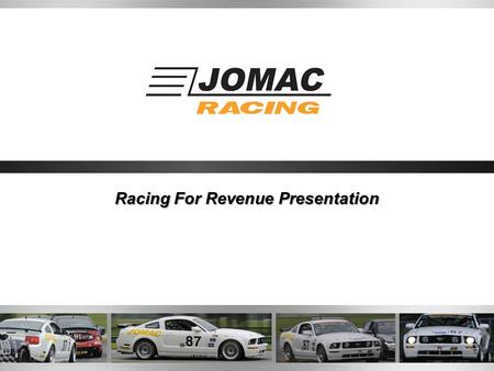 Racing For Revenue Presentation. About JOMAC Racing JOMAC Racing was founded when business veteran Rich Jones, President of JOMAC ltd., sought after the.