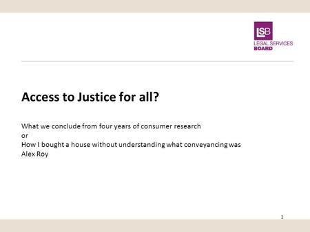 Access to Justice for all? What we conclude from four years of consumer research or How I bought a house without understanding what conveyancing was Alex.